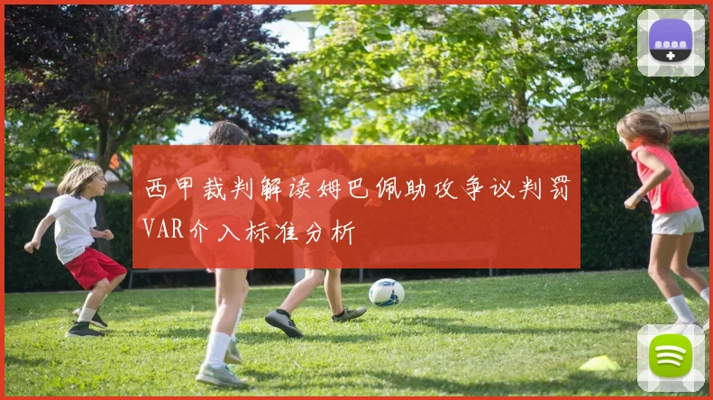 西甲裁判解读姆巴佩助攻争议判罚VAR介入标准分析