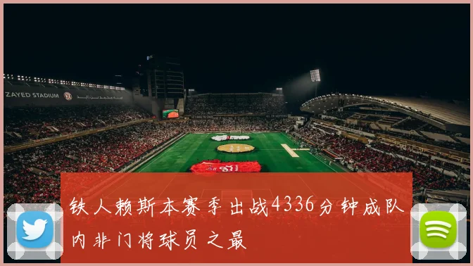 铁人赖斯本赛季出战4336分钟成队内非门将球员之最
