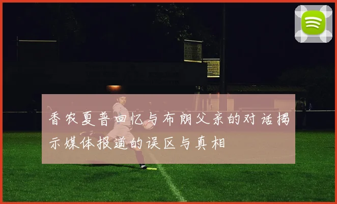香农夏普回忆与布朗父亲的对话揭示媒体报道的误区与真相